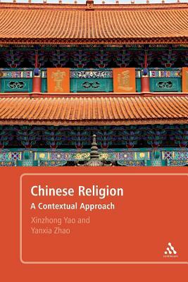 Chinese Religion: A Contextual Approach by Yanxia Zhao, Xinzhong Yao