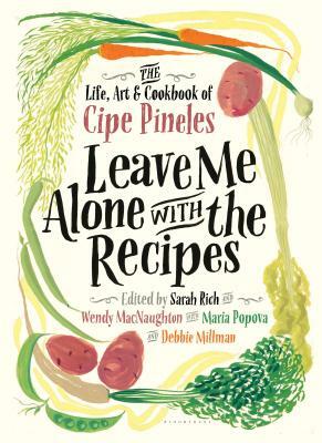 Leave Me Alone with the Recipes: The Life, Art, and Cookbook of Cipe Pineles by Cipe Pineles