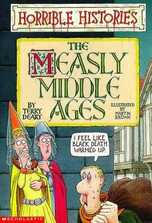 The Measly Middle Ages by Terry Deary, Martin Brown