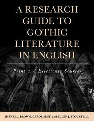A Research Guide to Gothic Literature in English: Print and Electronic Sources by Sherri L. Brown, Ellen J. Stockstill, Carol Senf