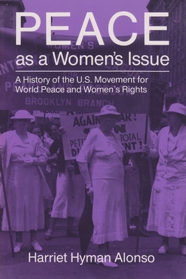 Peace as a Woman's Issue: A History of the U.S. Movement for World Peace and Women's Rights by Harriet Alonso