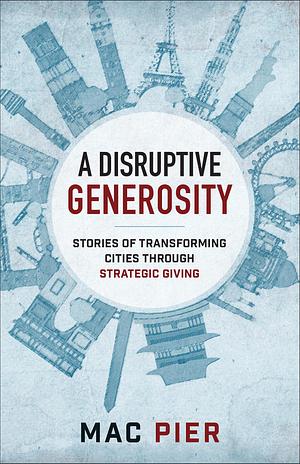 Disruptive Generosity: Stories of Transforming Cities through Strategic Giving by James Denison, Mac Pier, Mac Pier