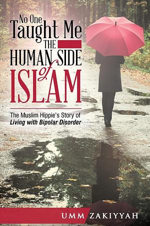 No One Taught Me the Human Side of Islam: The Muslim Hippie’s Story of Living with Bipolar Disorder by Umm Zakiyyah