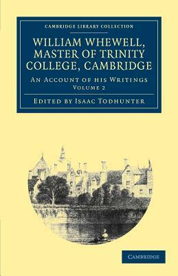 William Whewell, D.D., Master of Trinity College, Cambridge: An Account of His Writings; With Selections from His Literary and Scientific Corresponden by William Whewell