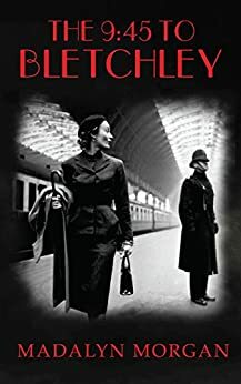 The 9:45 to Bletchley by Madalyn Morgan