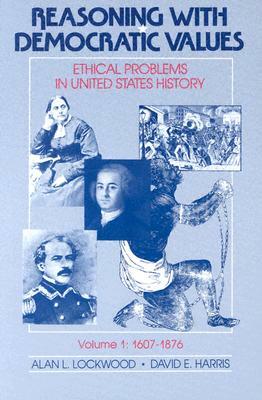 Reasoning with Democratic Values: Ethical Problems in United States History by Alan L. Lockwood, David E. Harris