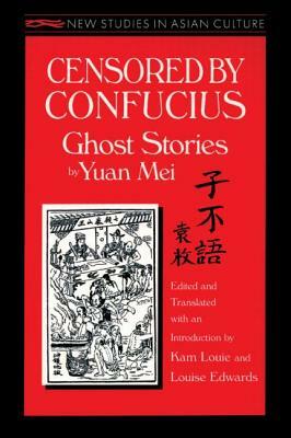 Censored by Confucius: Ghost Stories by Yuan Mei: Ghost Stories by Yuan Mei by Yuan Mei, Louise Edwards, Kam Louie