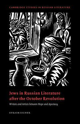 Jews in Russian Literature After the October Revolution: Writers and Artists Between Hope and Apostasy by Efraim Sicher