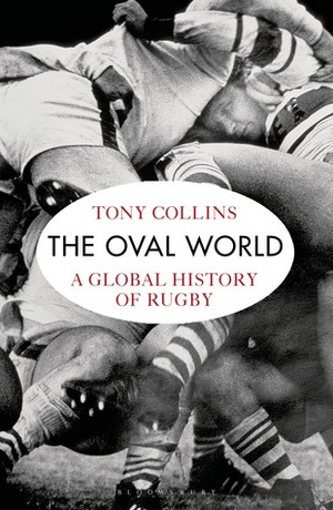 The Oval World: A Global History of Rugby by Tony Collins