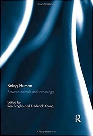 Being Human: Between Animals and Technology by Ron Broglio, Frederick Young