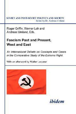 Fascism Past and Present, West and East: An International Debate on Concepts and Cases in the Comparative Study of the Extreme Right by Roger Griffin, Werner Loh, Andreas Umland