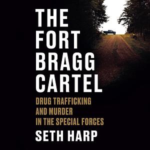 The Fort Bragg Cartel: Drug Trafficking and Murder in the Special Forces by Seth Harp