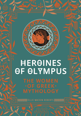 Heroines of Olympus: The Women of Greek Mythology by Ellie Mackin Roberts