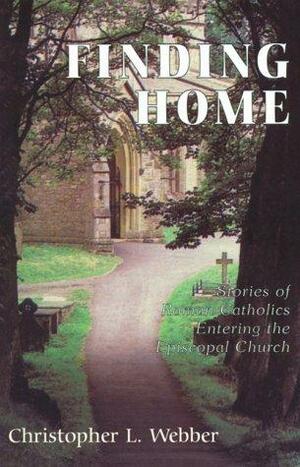 Finding Home: Stories of Roman Catholics Entering the Episcopal Church by Christopher L. Webber