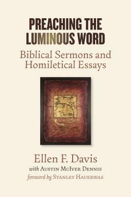 Preaching the Luminous Word: Biblical Sermons and Homiletical Essays by Ellen F. Davis, Austin McIver Dennis