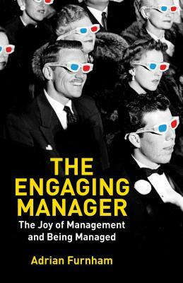 The Engaging Manager: The Joy of Management and Being Managed by A. Furnham