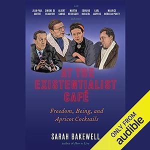 At the Existentialist Café: Freedom, Being, and Apricot Cocktails by Sarah Bakewell