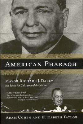 American Pharaoh: Mayor Richard J. Daley: His Battle for Chicago and the Nation by Elizabeth Taylor, Adam Cohen