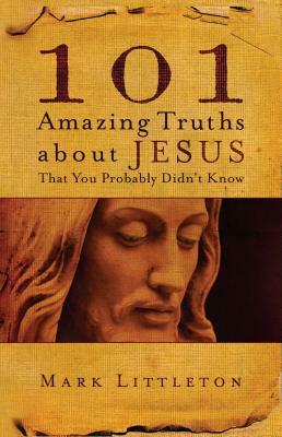 101 Amazing Truths about Jesus That You Probably Didn't Know by Mark Littleton