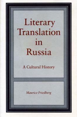 Literary Translation in Russia: A Cultural History by Maurice Friedberg