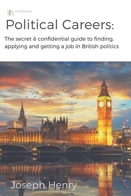 Political Careers: The secret & confidential guide to finding, applying and getting a job in British politics by Joseph Henry