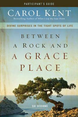 Between a Rock and a Grace Place Participant's Guide: Divine Surprises in the Tight Spots of Life by Carol Kent