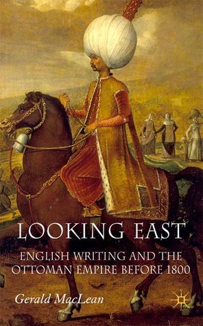 Looking East: English Writing and the Ottoman Empire Before 1800 by Gerald MacLean