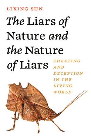The Liars of Nature and the Nature of Liars: Cheating and Deception in the Living World by Lixing Sun