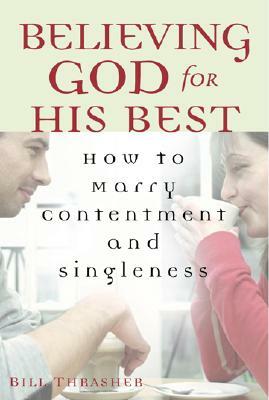 Believing God for His Best: How to Marry Contentment and Singleness by Bill Thrasher