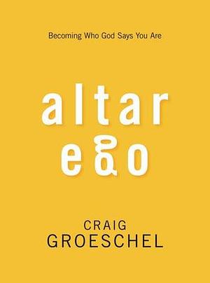 Altar Ego: Becoming Who God Says You Are by Craig Groeschel