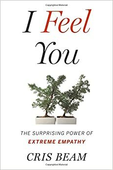 I Feel You: The Surprising Power of Extreme Empathy by Cris Beam