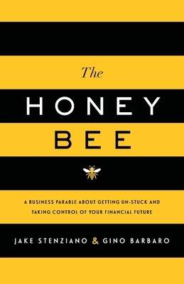 The Honey Bee: A Business Parable About Getting Un-stuck and Taking Control of Your Financial Future by Gino Barbaro, Jake Stenziano