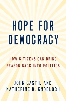 Hope for Democracy: How Citizens Can Bring Reason Back Into Politics by Katherine Knobloch, John Gastil