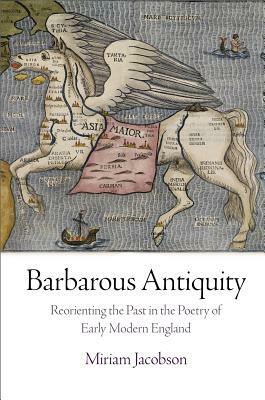 Barbarous Antiquity: Reorienting the Past in the Poetry of Early Modern England by Miriam Jacobson