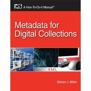 Metadata for Digital Collections: A How-To-Do-It Manual by Steven J. Miller