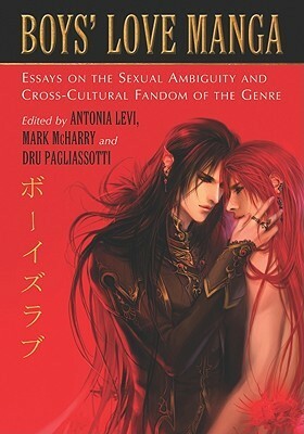 Boys' Love Manga: Essays on the Sexual Ambiguity and Cross-Cultural Fandom of the Genre by Mark McHarry, Dru Pagliassotti, Antonia Levi