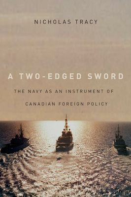 A Two-Edged Sword: The Navy as an Instrument of Canadian Foreign Policy by Nicholas Tracy