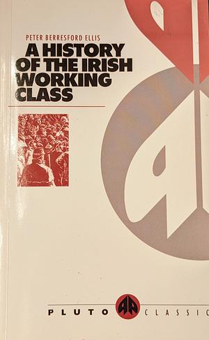 A History Of The Irish Working Class: by Peter Berresford Ellis