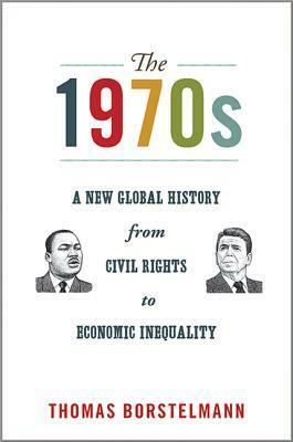 The 1970s: A New Global History from Civil Rights to Economic Inequality by Thomas Borstelmann