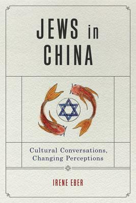 Jews in China: Cultural Conversations, Changing Perceptions by Irene Eber