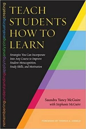 Teach Students How to Learn: Strategies You Can Incorporate Into Any Course to Improve Student Metacognition, Study Skills, and Motivation by Thomas Angelo, Stephanie McGuire, Saundra Yancy McGuire