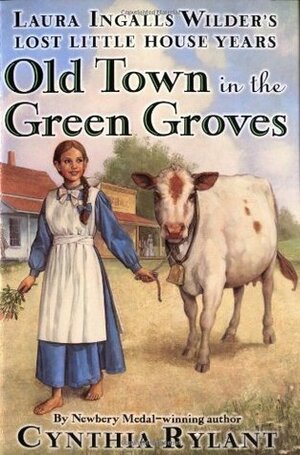Old Town in the Green Groves: Laura Ingalls Wilder's Lost Little House Years by Cynthia Rylant