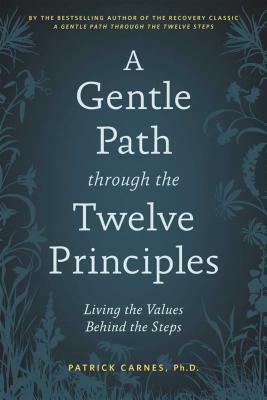 A Gentle Path Through the Twelve Principles: Living the Values Behind the Steps by Patrick J. Carnes