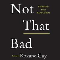 Not That Bad: Dispatches from Rape Culture by Roxane Gay