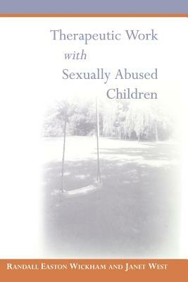 Therapeutic Work with Sexually Abused Children by Randall Easton Wickham, Janet West