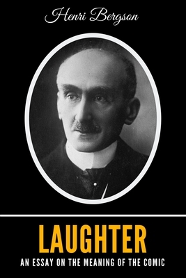 Laughter: An Essay on the Meaning of the Comic by Henri Bergson