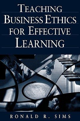 Teaching Business Ethics for Effective Learning by Ronald R. Sims