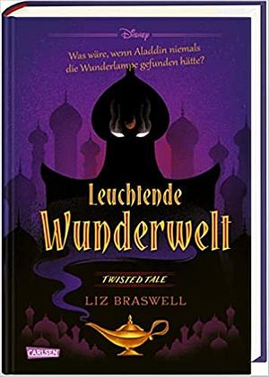 Disney Twisted Tales: Leuchtende Wunderwelt (Aladdin): Was wäre, wenn Aladdin niemals die Wunderlampe gefunden hätte? by Liz Braswell
