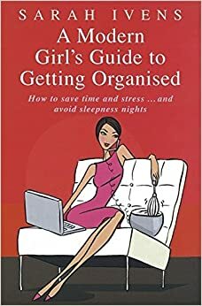 A Modern Girl's Guide to Getting Organised: How to Save Time and Stress and Avoid Sleepless Nights by Sarah Ivens