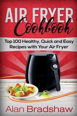 Air Fryer Cookbook: Top 100 Healthy, Quick and Easy Recipes with Your Air Fryer by Alan Bradshaw